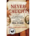 Never Caught: The Washingtons' Relentless Pursuit of Their Runaway Slave, Ona Judge