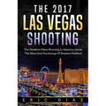 The 2017 Las Vegas Shooting: The Deadliest Mass Shooting In America, Inside The Mind And Psychology Of Stephen Paddock