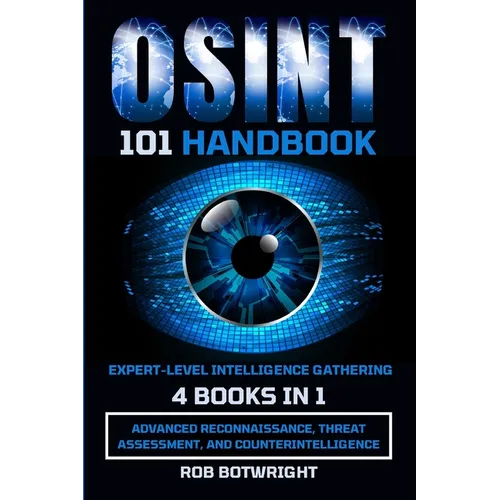OSINT 101 Handbook: Advanced Reconnaissance, Threat Assessment, And Counterintelligence