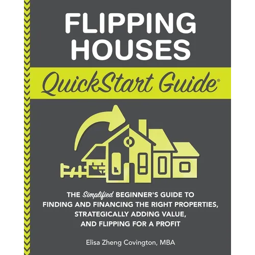 Flipping Houses QuickStart Guide: The Simplified Beginner's Guide to Finding and Financing the Right Properties, Strategically Adding Value, and Flipp