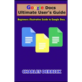 Google Docs Ultimate User's Guide: Beginners Illustrative Guide to Google Docs