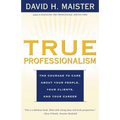 True Professionalism: The Courage to Care about Your People, Your Clients, and Your Career