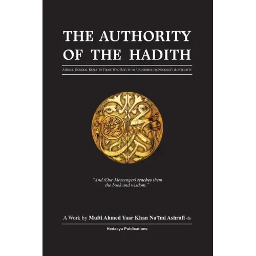 The Authority of the Hadith: A brief, general reply to those who refute or undermine its necessity and integrity.