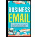 Business Email: Write to Win. Business English & Professional Email Writing Essentials: How to Write Emails for Work, Including 100+ Business Email Te
