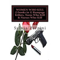 WOMEN WHO KILL (3 books in 1) Rampage Killers, Teens Who Kill & Nurses Who Kill)