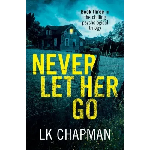 Never Let Her Go: Book three in the chilling psychological trilogy
