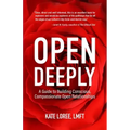 Open Deeply: A Guide to Building Conscious, Compassionate Open Relationships