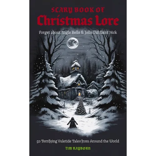 The Scary Book of Christmas Lore: 50 Terrifying Yuletide Tales from Around the World