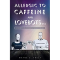 Allergic to Caffeine and Lovebots...: A Futuristic-SCI-FI-Romantic-Fantasy-Thriller