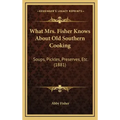 What Mrs. Fisher Knows about Old Southern Cooking: Soups, Pickles, Preserves, Etc. (1881)