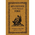Melchizedek and the Mystery of Fire: A Treatise in Three Parts