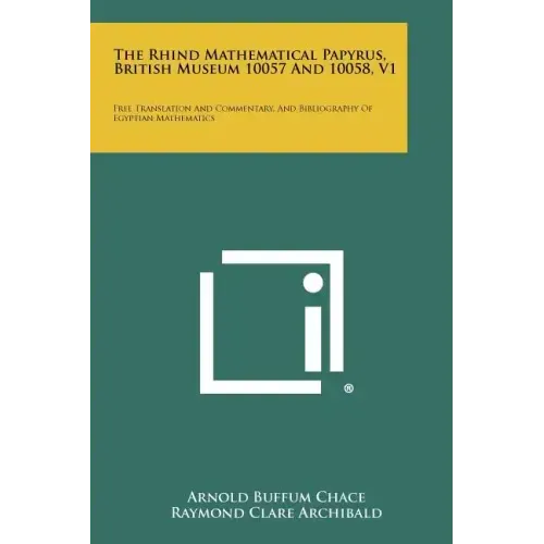 The Rhind Mathematical Papyrus, British Museum 10057 And 10058, V1: Free Translation And Commentary, And Bibliography Of Egyptian Mathematics