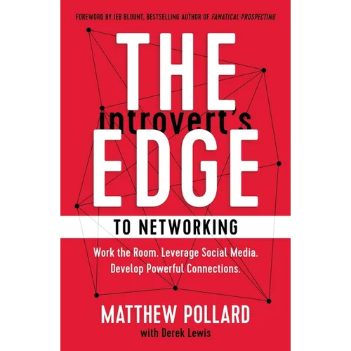 The Introvert's Edge to Networking: Work the Room. Leverage Social Media. Develop Powerful Connections