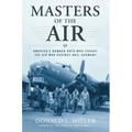 Masters of the Air: America's Bomber Boys Who Fought the Air War Against Nazi Germany
