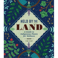 Held by the Land: A Guide to Indigenous Plants for Wellness