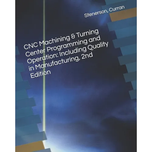 CNC Machining & Turning Center Programming and Operation: Including Quality in Manufacturing, 2nd Edition