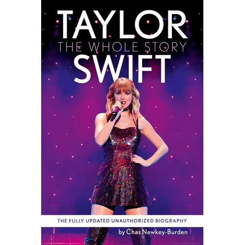 Taylor Swift: The Whole Story: The Fully Updated Unauthorized Biography