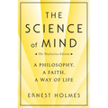 The Science of Mind: A Philosophy, a Faith, a Way of Life, the Definitive Edition