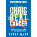 Chris Beat Cancer: A Comprehensive Plan for Healing Naturally