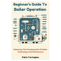Beginner's Guide To Boiler Operation: Mastering The Fundamentals Of Boiler Technology And Maintenance