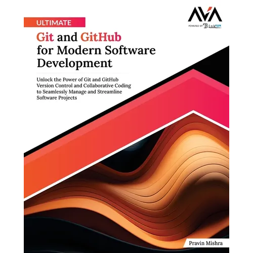 Ultimate Git and GitHub for Modern Software Development: Unlock the Power of Git and GitHub Version Control and Collaborative Coding to Seamlessly Man