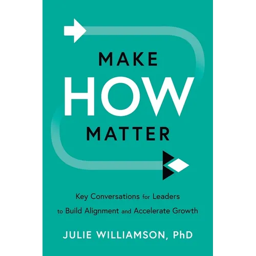Make HOW Matter: Key Conversations for Leaders to Build Alignment and Accelerate Growth