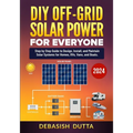 DIY Off-Grid Solar Power for Everyone: Step by Step Guide to Design, Install, and Maintain Solar Systems for Homes, RVs, Vans, and Boats