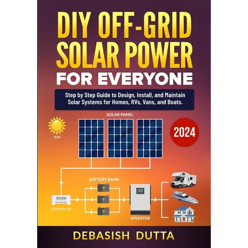 DIY Off-Grid Solar Power for Everyone: Step by Step Guide to Design, Install, and Maintain Solar Systems for Homes, RVs, Vans, and Boats