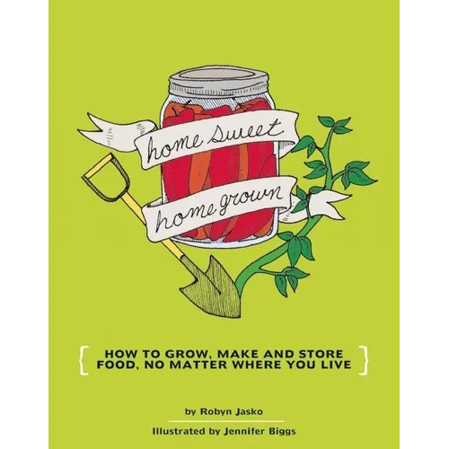 Homesweet Homegrown: How to Grow, Make, and Store Food, No Matter Where You Live