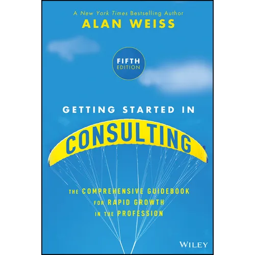 Getting Started in Consulting: The Comprehensive Guidebook for Rapid Growth in the Profession
