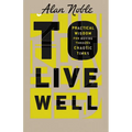 To Live Well: Practical Wisdom for Moving Through Chaotic Times