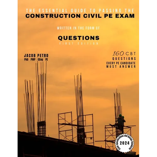 The Essential Guide to Passing the Construction Civil PE Exam Written in the Form of Questions: 160 CBT Questions Every PE Candidate Must Answer