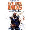 The Ultimate New York Knicks Trivia Book: A Collection of Amazing Trivia Quizzes and Fun Facts for Die-Hard Knickerbocker Fans!