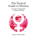 The Tactical Guide to Women: How Men Can Manage Risk in Dating and Marriage
