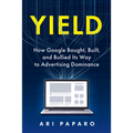 Yield: How Google Bought, Built, and Bullied Its Way to Advertising Dominance