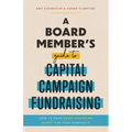 A Board Member's Guide to Capital Campaign Fundraising: How to Raise Game-Changing Money for Your Nonprofit