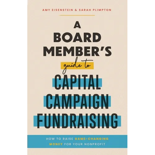 A Board Member's Guide to Capital Campaign Fundraising: How to Raise Game-Changing Money for Your Nonprofit