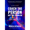 Coach the Person, Not the Problem, Second Edition: A Guide to Using Reflective Inquiry