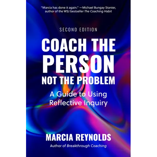 Coach the Person, Not the Problem, Second Edition: A Guide to Using Reflective Inquiry