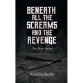 Beneath All the Screams and The Revenge: Two Short Stories