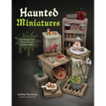 Haunted Miniatures: Terrifyingly Tiny Projects for the Spooky Crafter