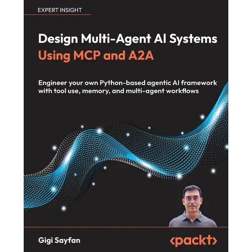 Design Multi-Agent AI Systems Using MCP and A2A: Engineer your own Python-based agentic AI framework with tool use, memory, and multi-agent workflows