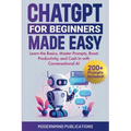 ChatGPT for Beginners Made Easy: Learn the Basics, Master Prompts, Boost Productivity, and Cash In with Conversational AI