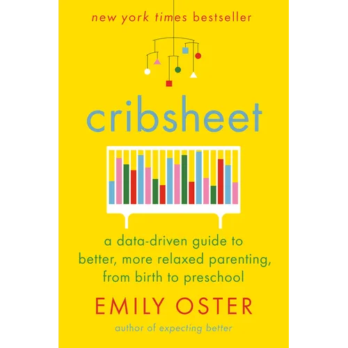 Cribsheet: A Data-Driven Guide to Better, More Relaxed Parenting, from Birth to Preschool