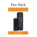 Fire Stick: Easy to Advanced Tips and Tricks to Get the most Out of Your Device