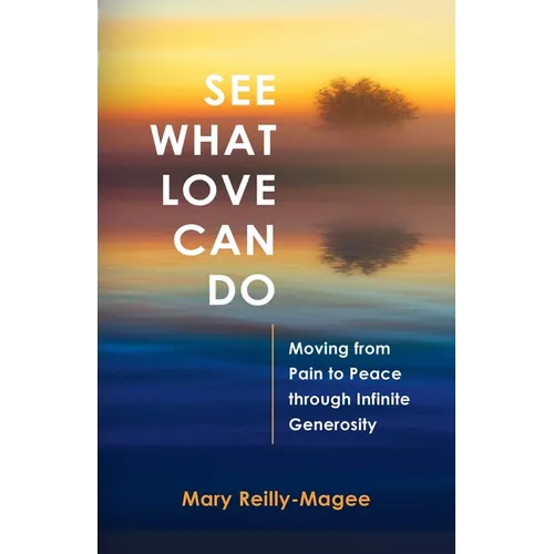 See What Love Can Do: Moving from Pain to Peace through Infinite Generosity