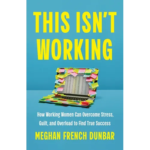 This Isn't Working: How Working Women Can Overcome Stress, Guilt, and Overload to Find True Success