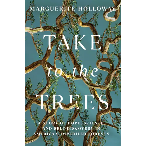 Take to the Trees: A Story of Hope, Science, and Self-Discovery in America's Imperiled Forests