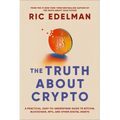 The Truth about Crypto: A Practical, Easy-To-Understand Guide to Bitcoin, Blockchain, Nfts, and Other Digital Assets