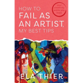 How to Fail as an Artist, My Best Tips: Your Creativity Wants You Back